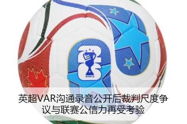 英超VAR沟通录音公开后裁判尺度争议与联赛公信力再受考验