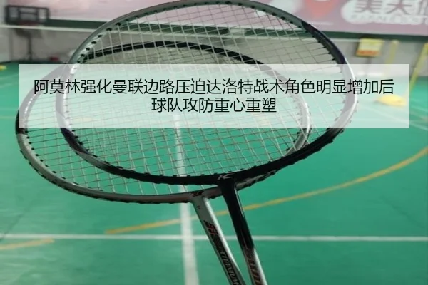 阿莫林强化曼联边路压迫达洛特战术角色明显增加后球队攻防重心重塑